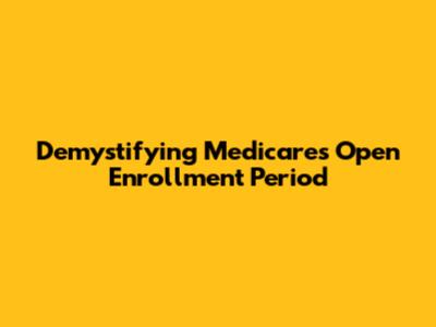 Demystifying Medicare's Open Enrollment Period