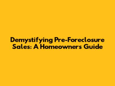 Demystifying Pre-Foreclosure Sales: A Homeowner's Guide