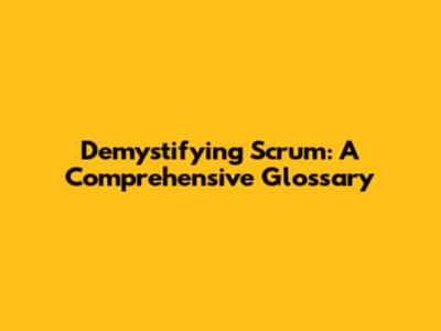 Demystifying Scrum: A Comprehensive Glossary
