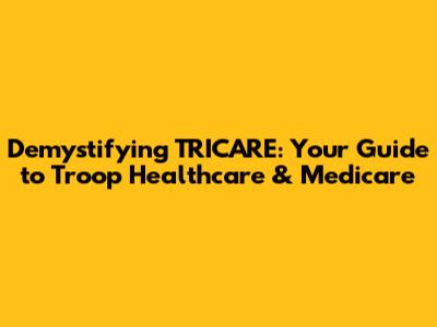 Demystifying TRICARE: Your Guide to Troop Healthcare & Medicare
