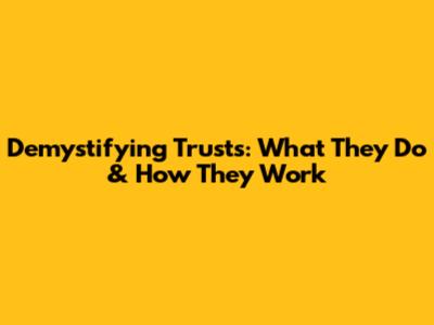 Demystifying Trusts: What They Do & How They Work