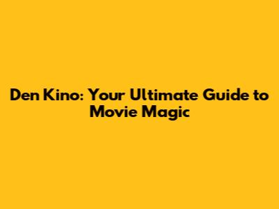 Den Kino: Your Ultimate Guide to Movie Magic