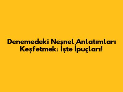 Denemedeki Nesnel Anlatımları Keşfetmek: İşte İpuçları!