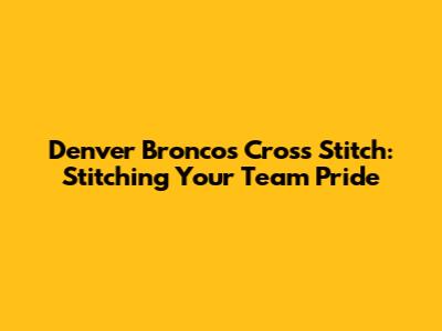 Denver Broncos Cross Stitch: Stitching Your Team Pride
