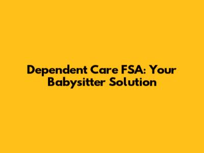 Dependent Care FSA: Your Babysitter Solution