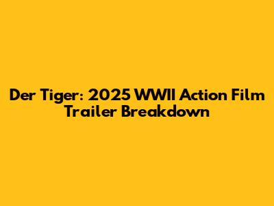 Der Tiger: 2025 WWII Action Film Trailer Breakdown