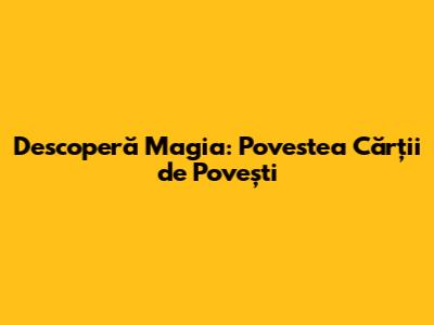 Descoperă Magia: Povestea Cărții de Povești