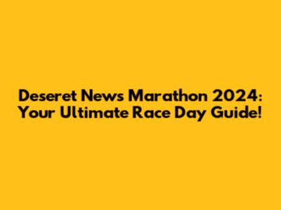 Deseret News Marathon 2024: Your Ultimate Race Day Guide!