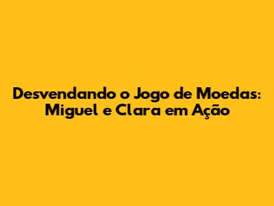 Desvendando o Jogo de Moedas: Miguel e Clara em Ação