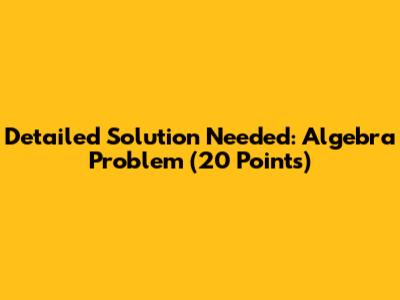 Detailed Solution Needed: Algebra Problem (20 Points)