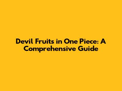Devil Fruits in One Piece: A Comprehensive Guide