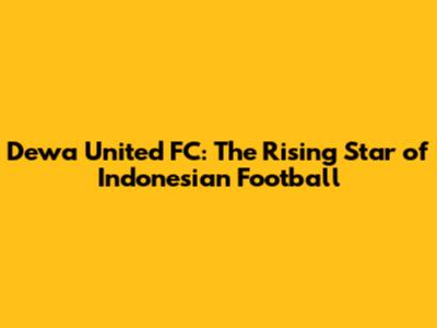 Dewa United FC: The Rising Star of Indonesian Football