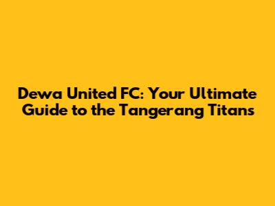 Dewa United FC: Your Ultimate Guide to the Tangerang Titans