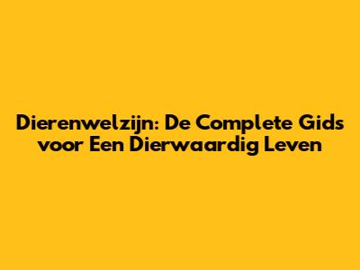 Dierenwelzijn: De Complete Gids voor Een Dierwaardig Leven