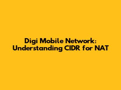 Digi Mobile Network: Understanding CIDR for NAT