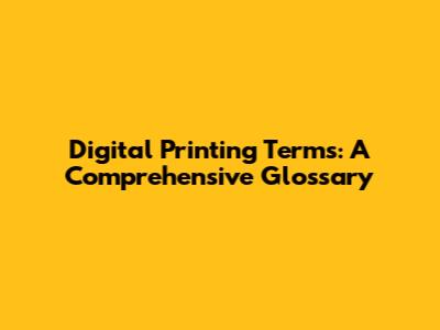 Digital Printing Terms: A Comprehensive Glossary