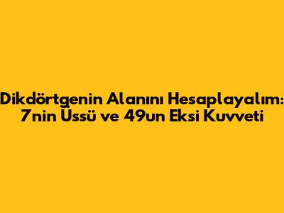 Dikdörtgenin Alanını Hesaplayalım: 7'nin Üssü ve 49'un Eksi Kuvveti