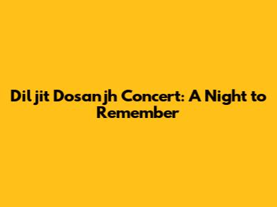 Diljit Dosanjh Concert: A Night to Remember