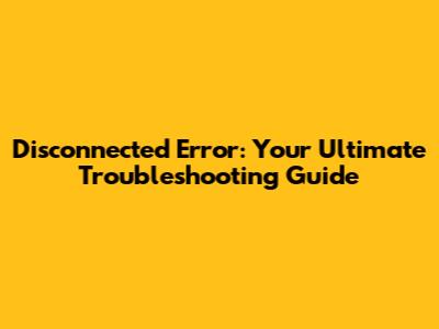 Disconnected Error: Your Ultimate Troubleshooting Guide