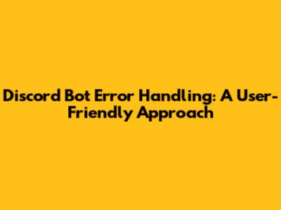Discord Bot Error Handling: A User-Friendly Approach