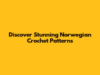 Discover Stunning Norwegian Crochet Patterns