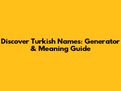 Discover Turkish Names: Generator & Meaning Guide