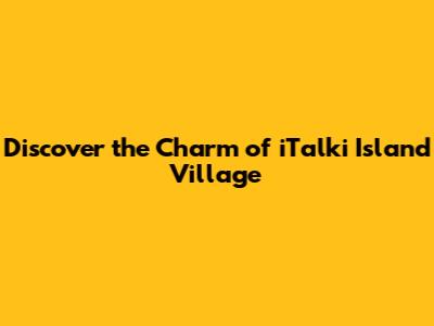 Discover the Charm of iTalki Island Village