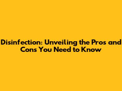 Disinfection: Unveiling the Pros and Cons You Need to Know