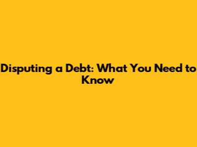 Disputing a Debt: What You Need to Know