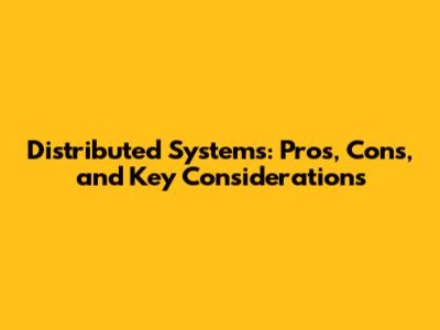 Distributed Systems: Pros, Cons, and Key Considerations