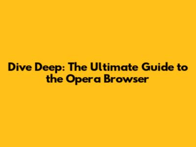 Dive Deep: The Ultimate Guide to the Opera Browser