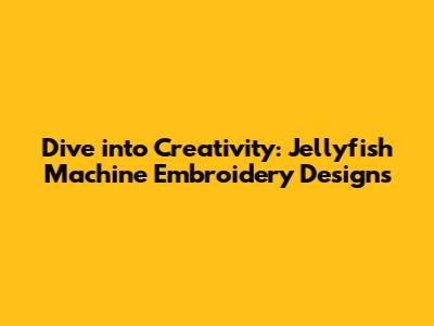 Dive into Creativity: Jellyfish Machine Embroidery Designs