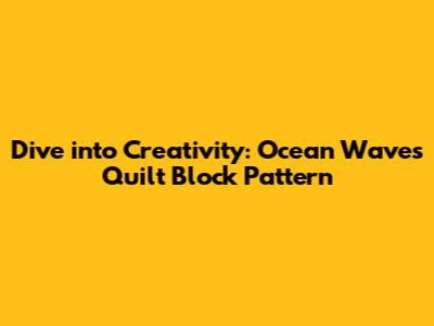 Dive into Creativity: Ocean Waves Quilt Block Pattern