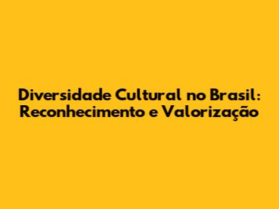 Diversidade Cultural no Brasil: Reconhecimento e Valorização