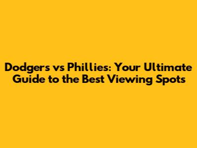 Dodgers vs Phillies: Your Ultimate Guide to the Best Viewing Spots