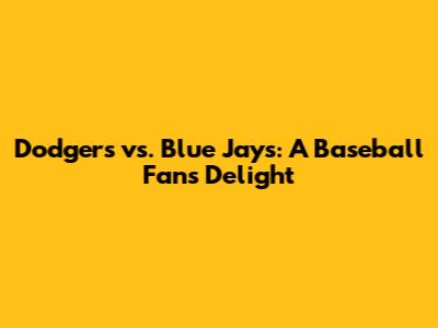 Dodgers vs. Blue Jays: A Baseball Fan's Delight