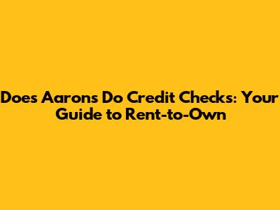 Does Aaron's Do Credit Checks: Your Guide to Rent-to-Own