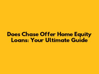 Does Chase Offer Home Equity Loans: Your Ultimate Guide