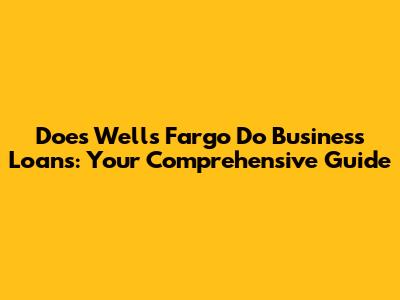 Does Wells Fargo Do Business Loans: Your Comprehensive Guide