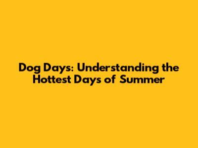 Dog Days: Understanding the Hottest Days of Summer