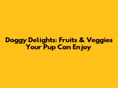 Doggy Delights: Fruits & Veggies Your Pup Can Enjoy