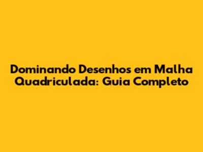 Dominando Desenhos em Malha Quadriculada: Guia Completo