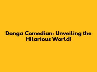 Donga Comedian: Unveiling the Hilarious World!
