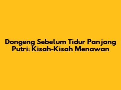 Dongeng Sebelum Tidur Panjang Putri: Kisah-Kisah Menawan