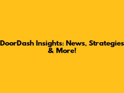 DoorDash Insights: News, Strategies & More!