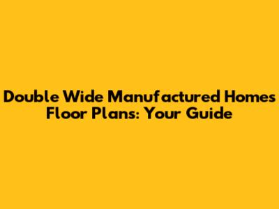 Double Wide Manufactured Homes Floor Plans: Your Guide
