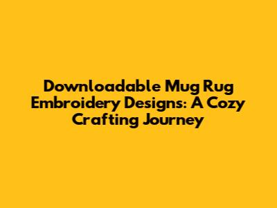 Downloadable Mug Rug Embroidery Designs: A Cozy Crafting Journey