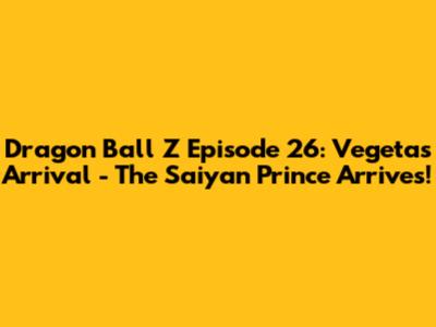 Dragon Ball Z Episode 26: Vegeta's Arrival - The Saiyan Prince Arrives!