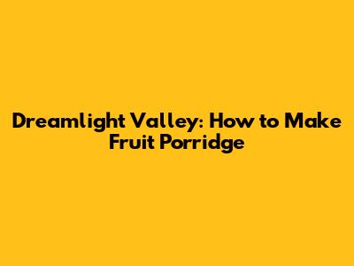 Dreamlight Valley: How to Make Fruit Porridge
