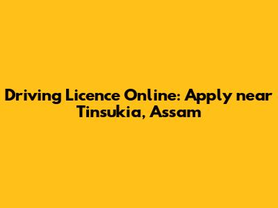 Driving Licence Online: Apply near Tinsukia, Assam